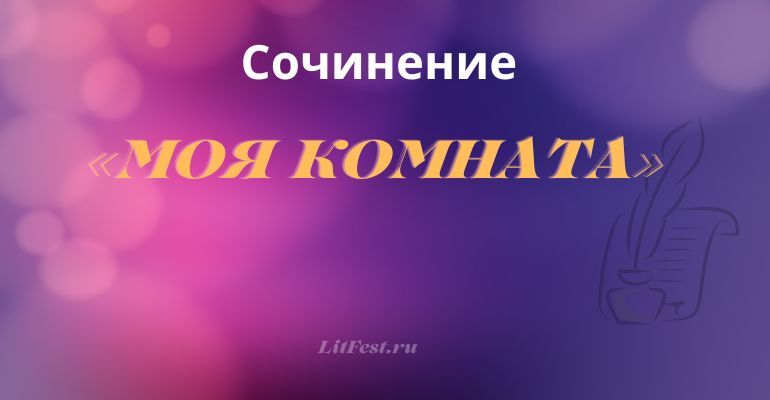 Сочинения на тему «Моя комната», «Моя квартира», «Мой дом»