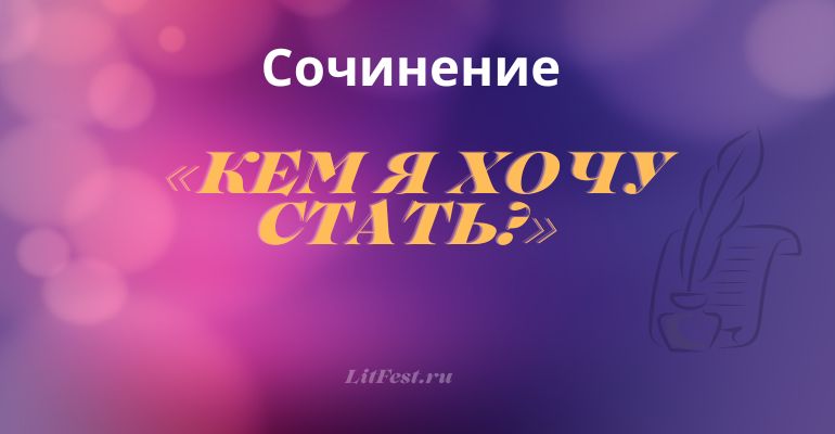 Сочинение на тему «Кем я хочу стать?»