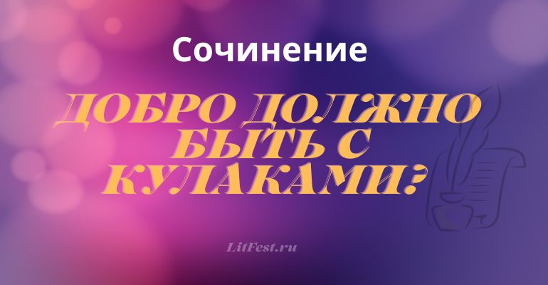 Сочинение на тему «Добро должно быть с кулаками?»