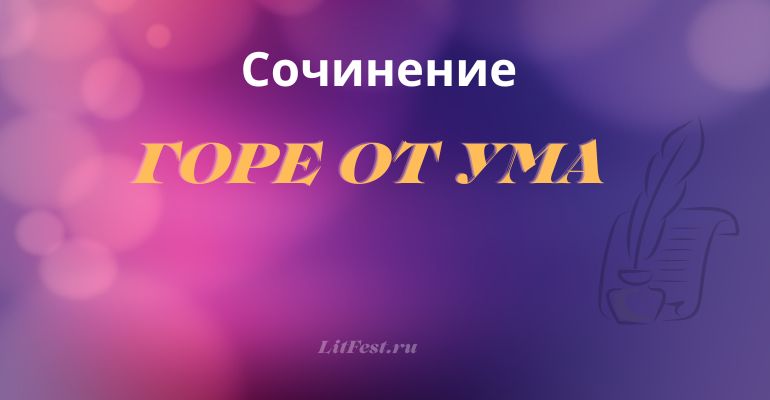 Сочинение на тему «Горе от ума»