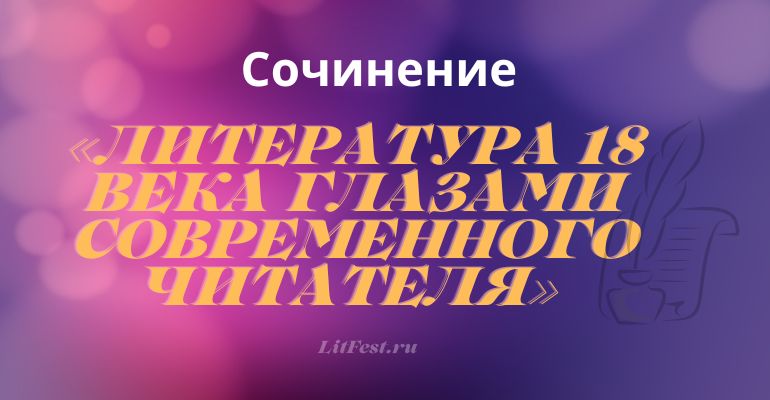 Сочинение на тему «Литература 18 века глазами современного читателя»