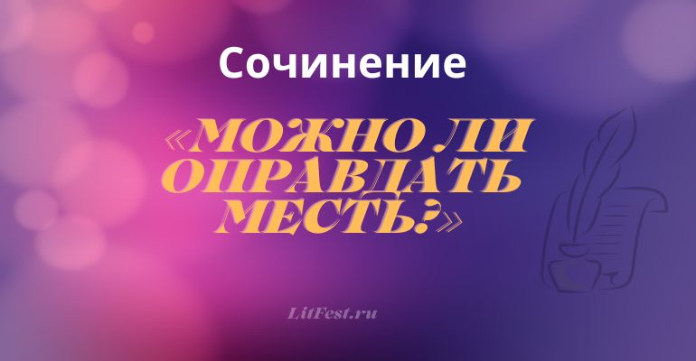 Сочинение на тему «Можно ли оправдать месть?»