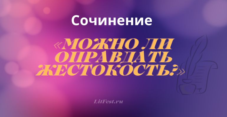 Сочинение на тему «Можно ли оправдать жестокость?»