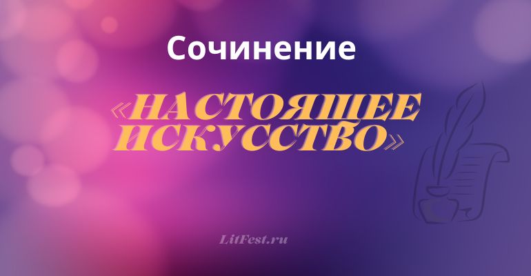 Сочинение на тему «Настоящее искусство»