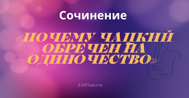 Сочинение на тему «Почему Чацкий обречен на одиночество»