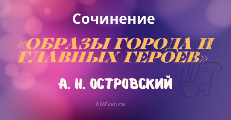 Сочинение на тему «Образы города и главных героев» в драме А.Н. Островского «Гроза»