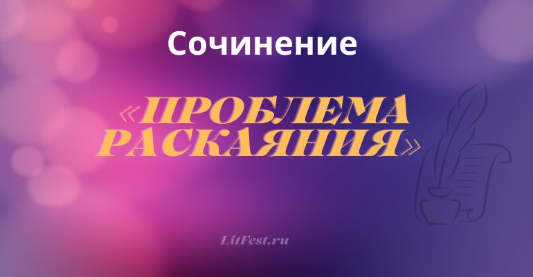 Сочинение на тему «Проблема раскаяния»