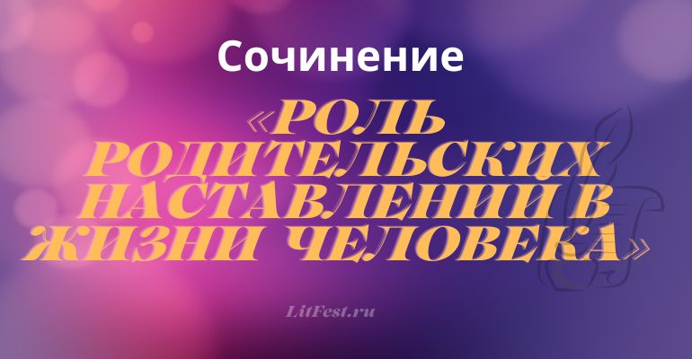 Сочинение на тему «Роль родительских наставлений»