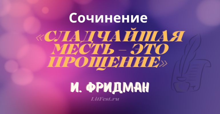 Сочинение на тему «Сладчайшая месть – это прощение» И. Фридман