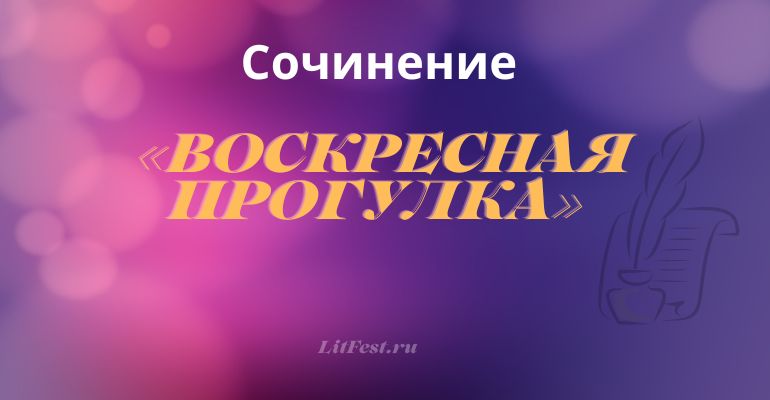 Сочинение на тему «Воскресная прогулка»