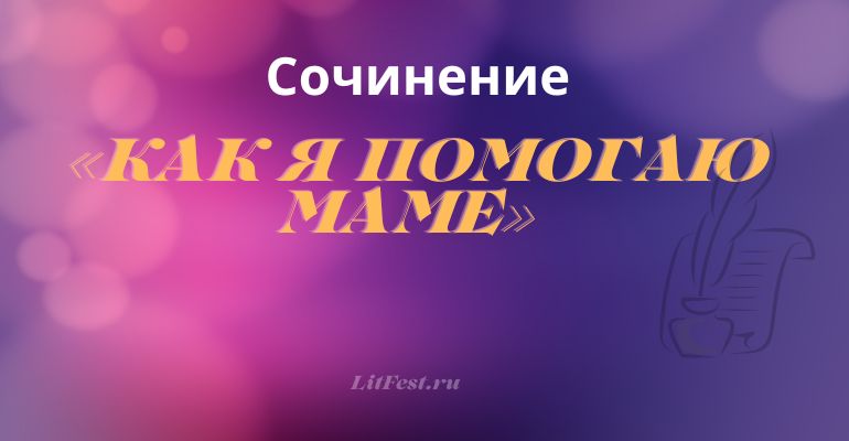 Сочинение на тему «Как я помогаю маме»