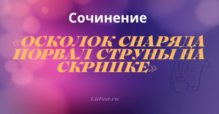 Сочинение на тему «Осколок снаряда порвал струны на скрипке»