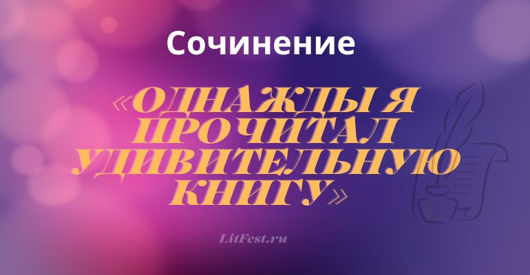 Сочинение на тему «Однажды я прочитал удивительную книгу»