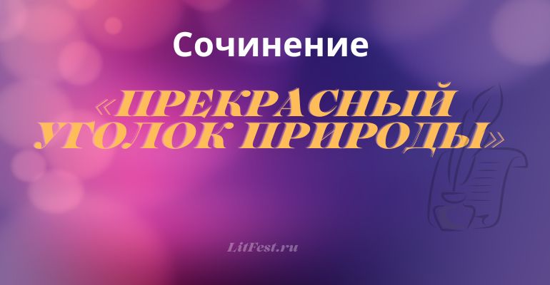 Сочинение на тему «Прекрасный уголок природы»