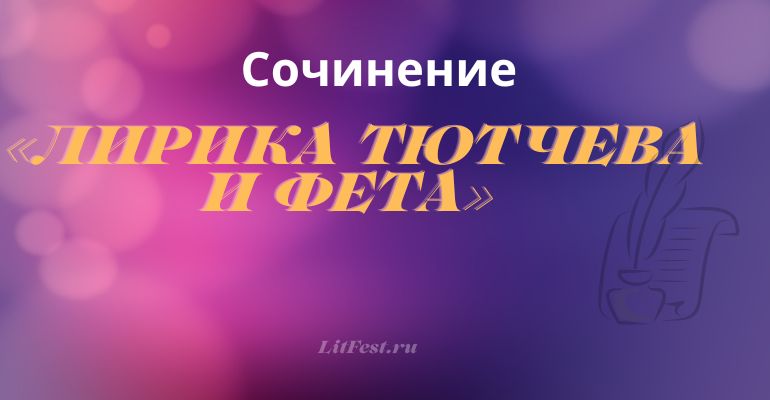 Сочинение на тему «Лирика Тютчева и Фета»