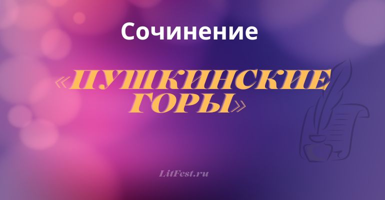 Сочинение на тему «Пушкинские горы»