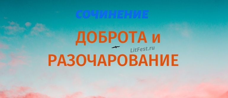 3 лучших сочинения на тему «Доброта и разочарование»