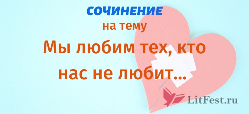 Сочинения Мы любим тех, кто нас не любит