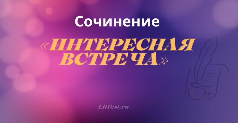 Сочинение на тему «Интересная встреча»